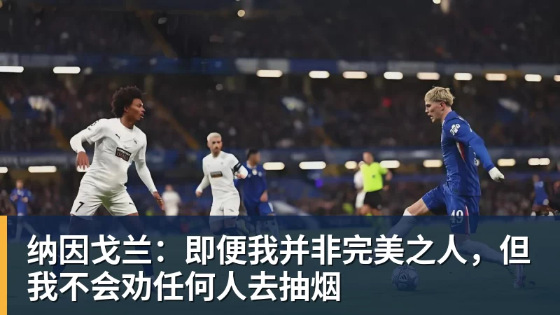 纳因戈兰:即便我并非完美之人,但我不会劝任何人去抽烟 纳因戈兰:即便我并非完美之人,但我不会劝任何人去抽烟