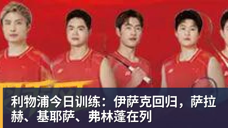 星空体育利物浦今日训练：伊萨克回归，萨拉赫、基耶萨、弗林蓬在列
