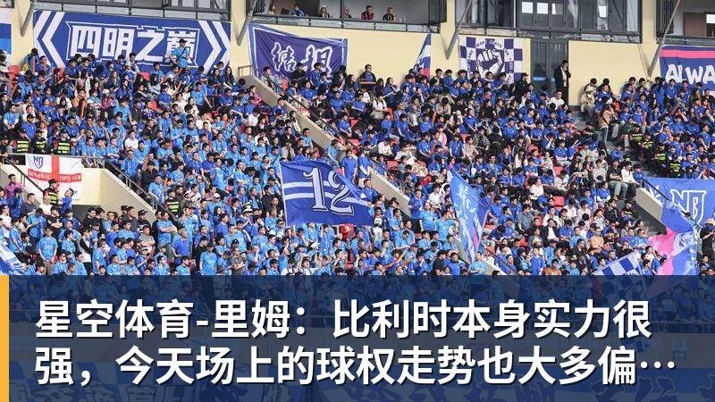 星空体育里姆:比利时本身实力很强,今天场上的球权走势也大多偏向他们 星空体育里姆:比利时本身实力很强,今天场上的球权走势也大多偏向他们