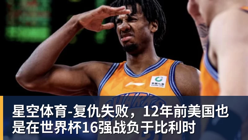 星空体育-复仇失败，12年前美国也是在世界杯16强战负于比利时