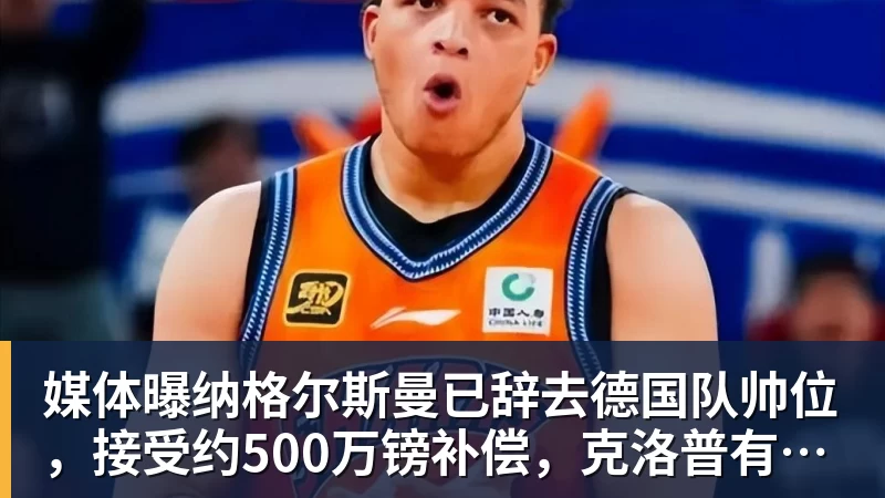 媒体曝纳格尔斯曼已辞去德国队帅位,接受约500万镑补偿,克洛普有望救火 媒体曝纳格尔斯曼已辞去德国队帅位,接受约500万镑补偿,克洛普有望救火