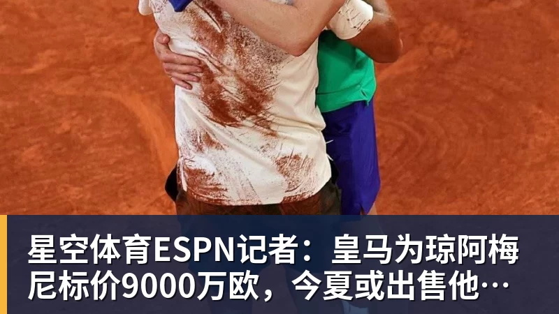 星空体育ESPN记者:皇马为琼阿梅尼标价9000万欧,今夏或出售他;邮报:曼联未来数月可能会和B费进行新合同谈判 星空体育ESPN记者:皇马为琼阿梅尼标价9000万欧,今夏或出售他;邮报:曼联未来数月可能会和B费进行新合同谈判