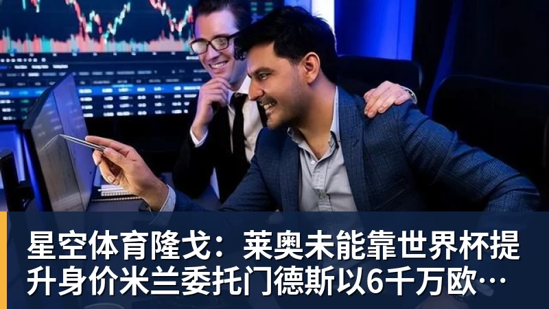 星空体育隆戈:莱奥未能靠世界杯提升身价米兰委托门德斯以6千万欧卖掉他 星空体育隆戈:莱奥未能靠世界杯提升身价米兰委托门德斯以6千万欧卖掉他