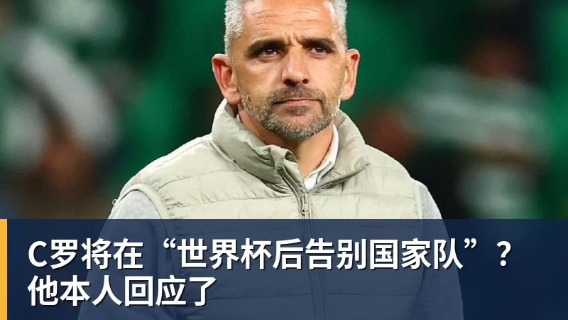 星空体育C罗将在“世界杯后告别国家队”？他本人回应了