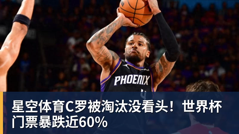星空体育C罗被淘汰没看头！世界杯门票暴跌近60%