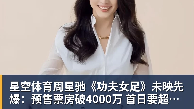 星空体育周星驰《功夫女足》未映先爆：预售票房破4000万 首日要超2亿