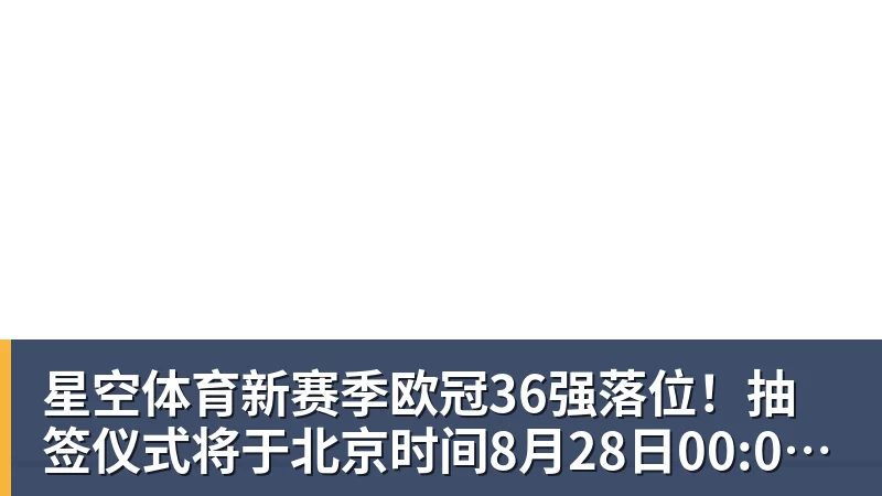 星空体育新赛季欧冠36强落位！抽签仪式将于北京时间8月28日00:00开始