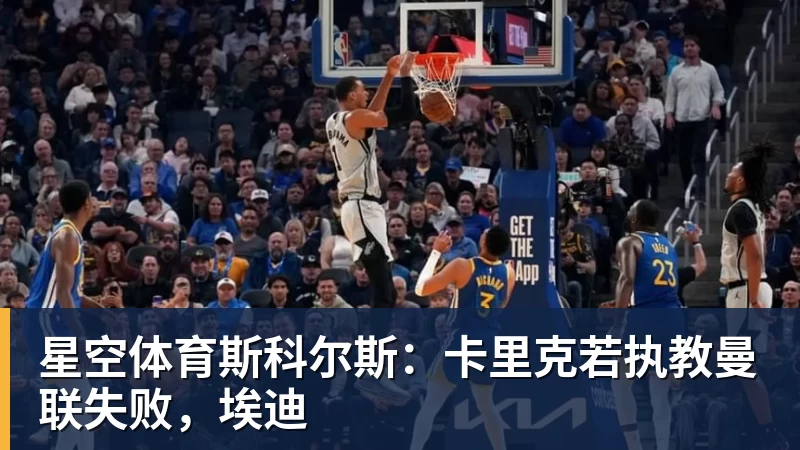 星空体育斯科尔斯：卡里克若执教曼联失败，埃迪
