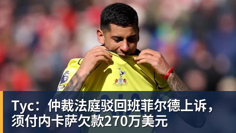 Tyc：仲裁法庭驳回班菲尔德上诉，须付内卡萨欠款270万美元