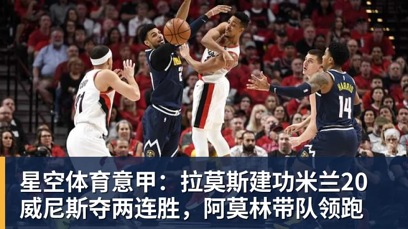 星空体育意甲：拉莫斯建功米兰20威尼斯夺两连胜，阿莫林带队领跑