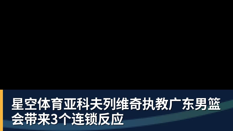 星空体育亚科夫列维奇执教广东男篮会带来3个连锁反应 星空体育亚科夫列维奇执教广东男篮会带来3个连锁反应