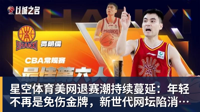 星空体育美网退赛潮持续蔓延：年轻不再是免伤金牌，新世代网坛陷消耗困局