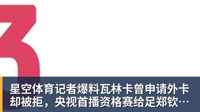 星空体育记者爆料瓦林卡曾申请外卡却被拒,央视首播资格赛给足郑钦文排面 星空体育记者爆料瓦林卡曾申请外卡却被拒,央视首播资格赛给足郑钦文排面