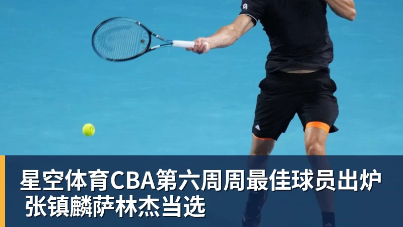 星空体育CBA第六周周最佳球员出炉 张镇麟萨林杰当选