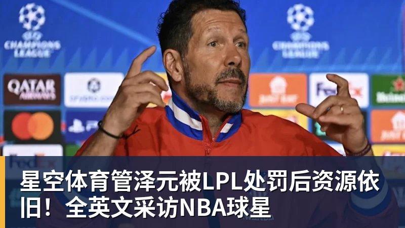 星空体育管泽元被LPL处罚后资源依旧！全英文采访NBA球星