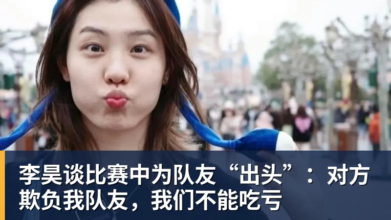 李昊谈比赛中为队友“出头”：对方欺负我队友，我们不能吃亏