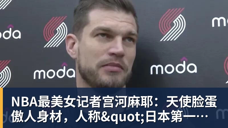 NBA最美女记者宫河麻耶:天使脸蛋傲人身材,人称"日本第一美臀" NBA最美女记者宫河麻耶:天使脸蛋傲人身材,人称"日本第一美臀"