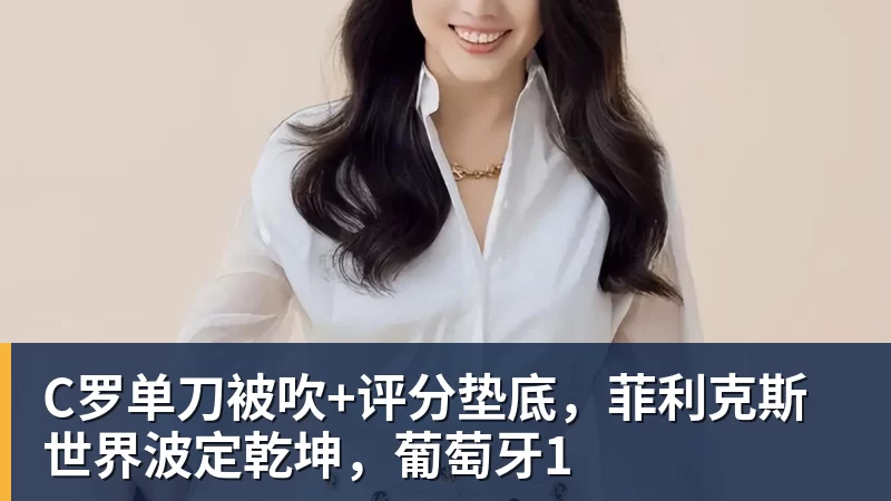C罗单刀被吹+评分垫底,菲利克斯世界波定乾坤,葡萄牙1 C罗单刀被吹+评分垫底,菲利克斯世界波定乾坤,葡萄牙1