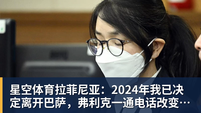 星空体育拉菲尼亚:2024年我已决定离开巴萨,弗利克一通电话改变了一切 星空体育拉菲尼亚:2024年我已决定离开巴萨,弗利克一通电话改变了一切