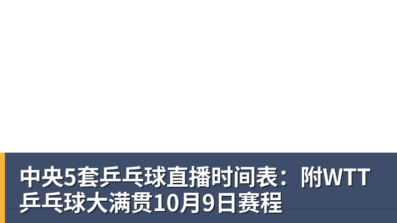 中央5套乒乓球直播时间表：附WTT乒乓球大满贯10月9日赛程