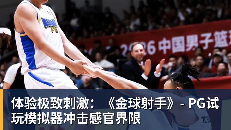 体验极致刺激:《金球射手》- PG试玩模拟器冲击感官界限 体验极致刺激:《金球射手》- PG试玩模拟器冲击感官界限