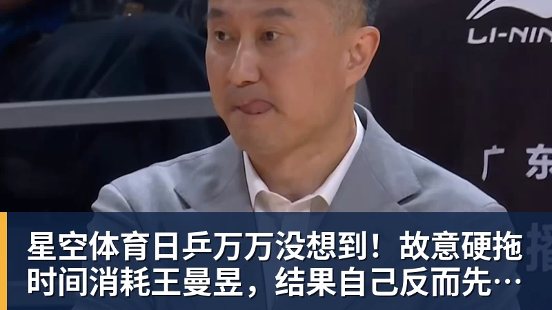 星空体育日乒万万没想到!故意硬拖时间消耗王曼昱,结果自己反而先栽了 星空体育日乒万万没想到!故意硬拖时间消耗王曼昱,结果自己反而先栽了
