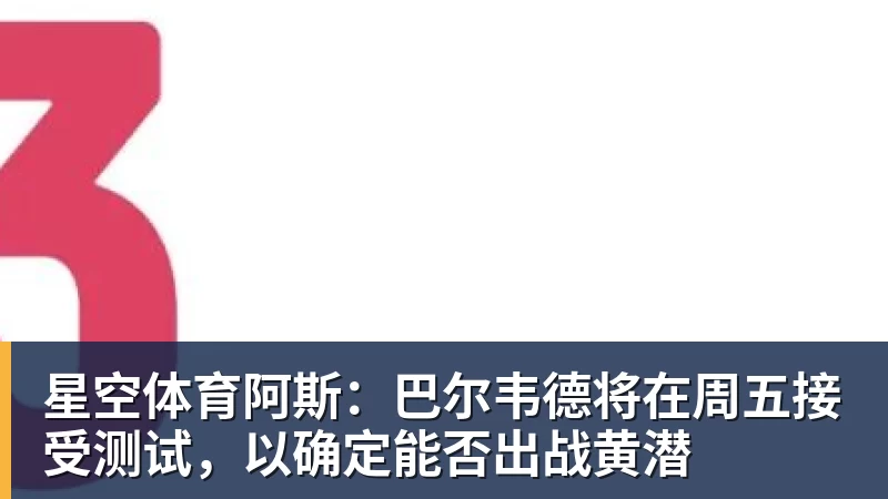 星空体育阿斯:巴尔韦德将在周五接受测试,以确定能否出战黄潜 星空体育阿斯:巴尔韦德将在周五接受测试,以确定能否出战黄潜