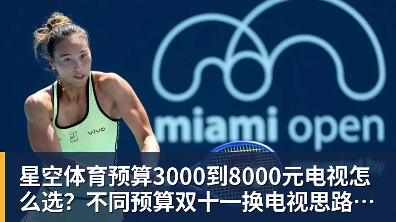 星空体育预算3000到8000元电视怎么选?不同预算双十一换电视思路看这篇 星空体育预算3000到8000元电视怎么选?不同预算双十一换电视思路看这篇