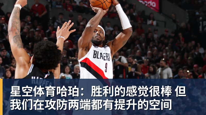 星空体育哈珀：胜利的感觉很棒 但我们在攻防两端都有提升的空间
