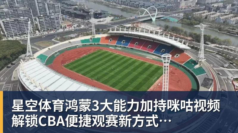 星空体育鸿蒙3大能力加持咪咕视频  解锁CBA便捷观赛新方式