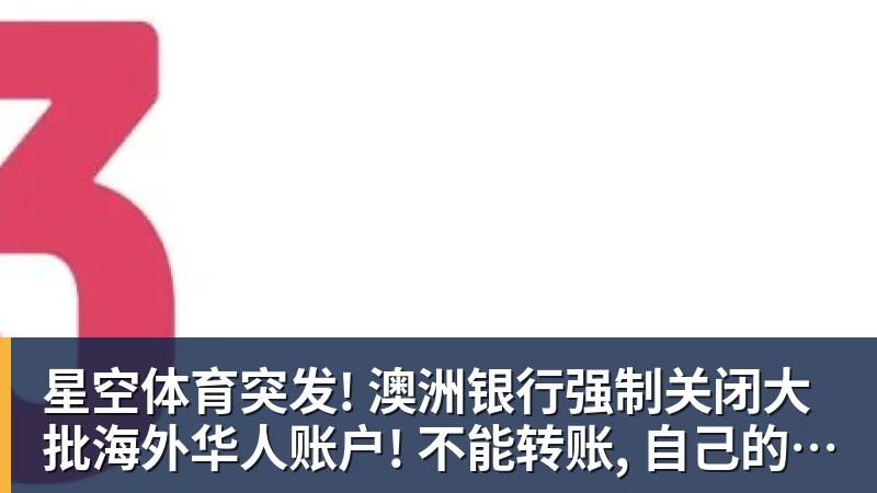 星空体育突发! 澳洲银行强制关闭大批海外华人账户! 不能转账, 自己的钱也不能用